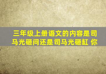 三年级上册语文的内容是司马光砸问还是司马光砸缸 你